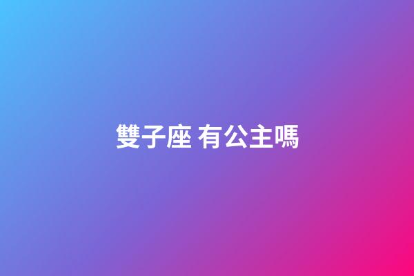 雙子座 有公主嗎-第1張-星座運勢-玄機派